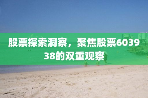股票探索洞察，聚焦股票603938的双重观察
