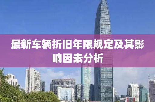 最新车辆折旧年限规定及其影响因素分析