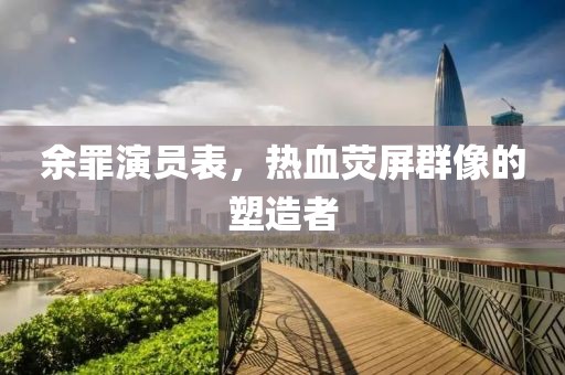 余罪演员表，热血荧屏群像的塑造者