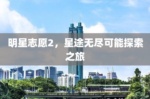 明星志愿2，星途无尽可能探索之旅