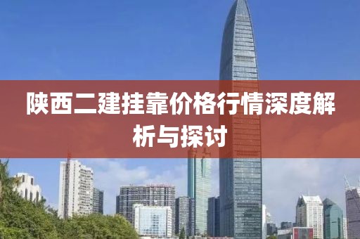 陕西二建挂靠价格行情深度解析与探讨
