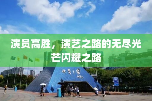 演员高胜，演艺之路的无尽光芒闪耀之路
