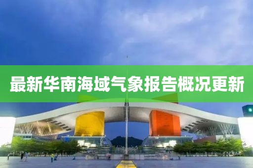 最新华南海域气象报告概况更新