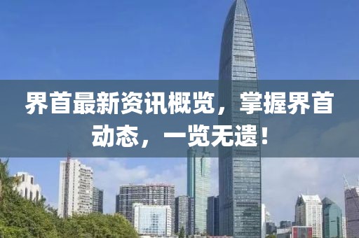 界首最新资讯概览，掌握界首动态，一览无遗！