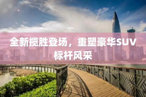 全新揽胜登场，重塑豪华SUV标杆风采