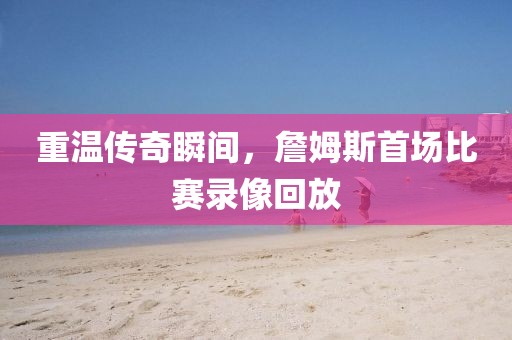 重温传奇瞬间，詹姆斯首场比赛录像回放