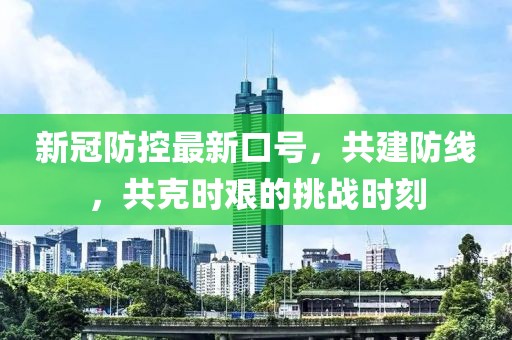 新冠防控最新口号，共建防线，共克时艰的挑战时刻