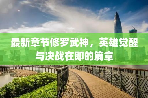 最新章节修罗武神，英雄觉醒与决战在即的篇章