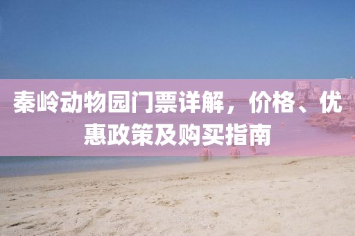 秦岭动物园门票详解，价格、优惠政策及购买指南