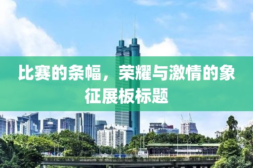 比赛的条幅，荣耀与激情的象征展板标题