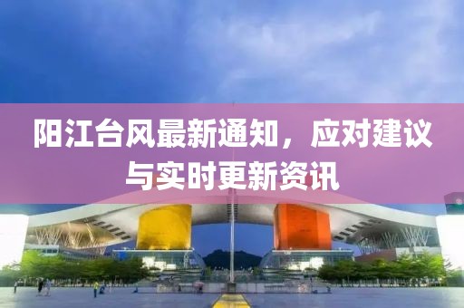 阳江台风最新通知，应对建议与实时更新资讯