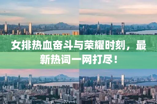 女排热血奋斗与荣耀时刻，最新热词一网打尽！