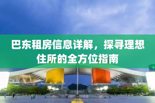 巴东租房信息详解，探寻理想住所的全方位指南