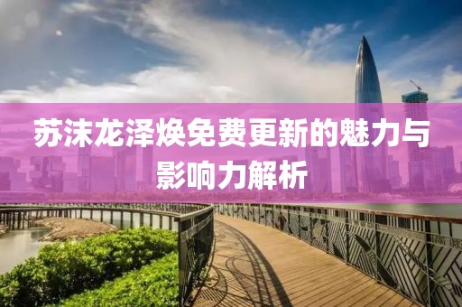 苏沫龙泽焕免费更新的魅力与影响力解析