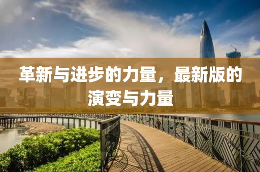 革新与进步的力量，最新版的演变与力量