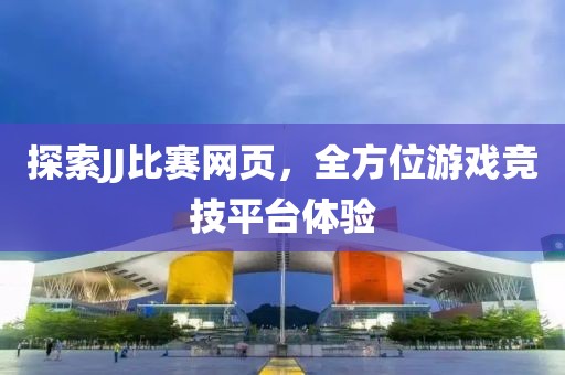 探索JJ比赛网页，全方位游戏竞技平台体验