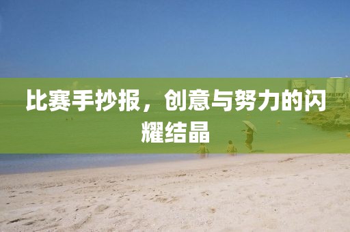 比赛手抄报，创意与努力的闪耀结晶