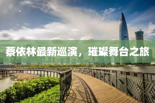 蔡依林最新巡演，璀璨舞台之旅