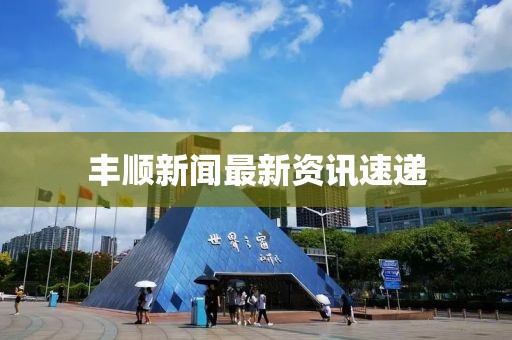 丰顺新闻最新资讯速递
