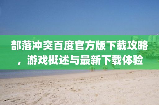 部落冲突百度官方版下载攻略，游戏概述与最新下载体验