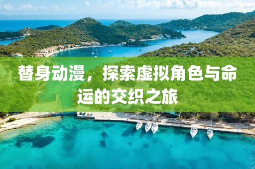 替身动漫，探索虚拟角色与命运的交织之旅