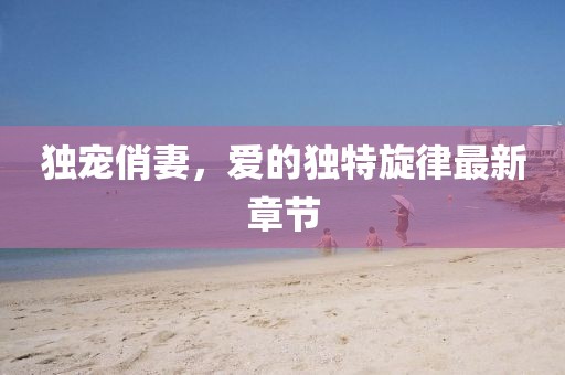 独宠俏妻，爱的独特旋律最新章节