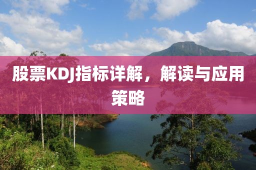股票KDJ指标详解，解读与应用策略