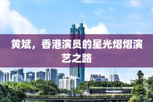 黄斌，香港演员的星光熠熠演艺之路
