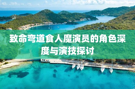 致命弯道食人魔演员的角色深度与演技探讨