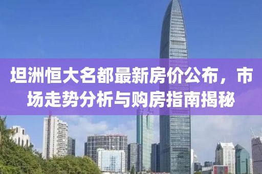 坦洲恒大名都最新房价公布，市场走势分析与购房指南揭秘