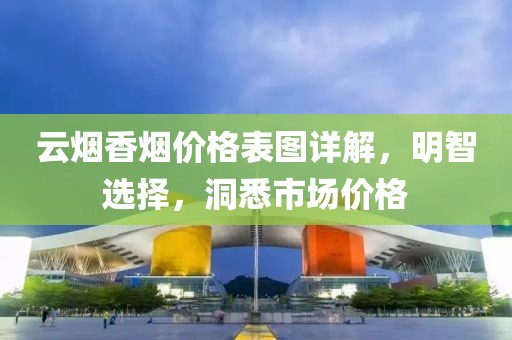 云烟香烟价格表图详解，明智选择，洞悉市场价格