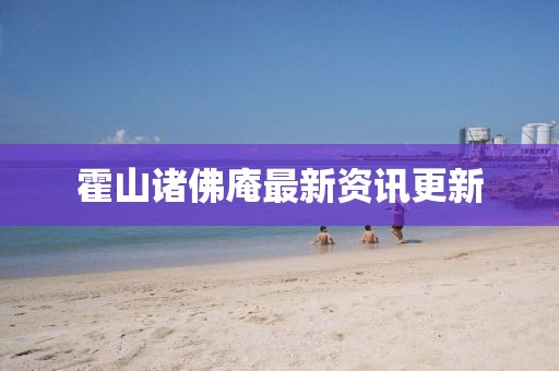 霍山诸佛庵最新资讯更新