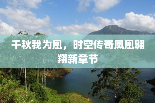 千秋我为凰，时空传奇凤凰翱翔新章节