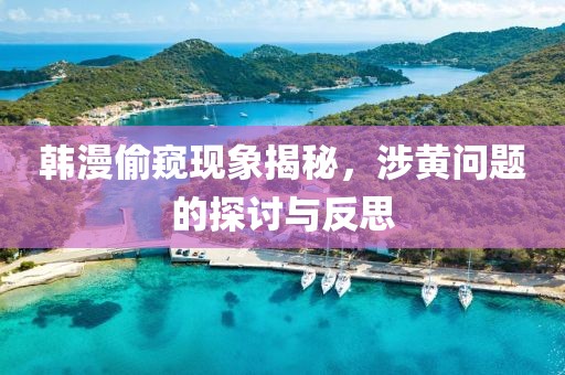 韩漫偷窥现象揭秘，涉黄问题的探讨与反思