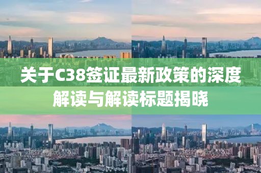 关于C38签证最新政策的深度解读与解读标题揭晓