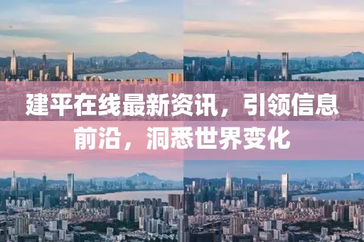 建平在线最新资讯，引领信息前沿，洞悉世界变化