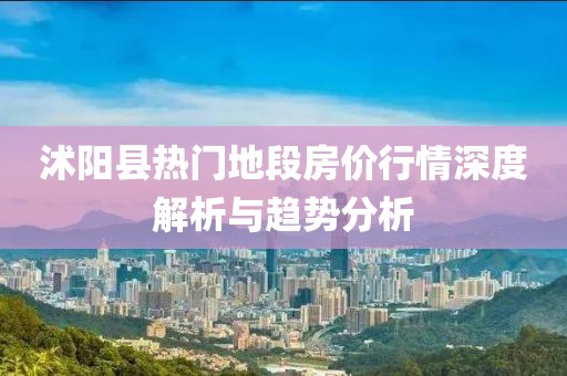 沭阳县热门地段房价行情深度解析与趋势分析