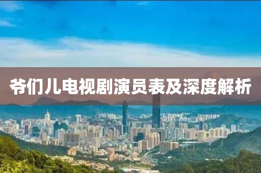 爷们儿电视剧演员表及深度解析