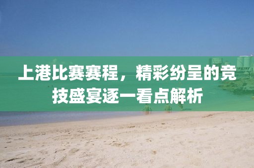 上港比赛赛程，精彩纷呈的竞技盛宴逐一看点解析