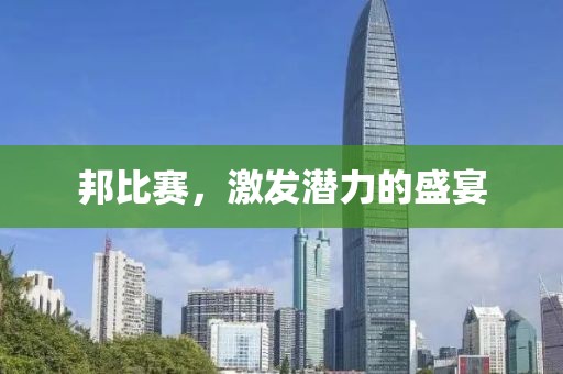 邦比赛，激发潜力的盛宴