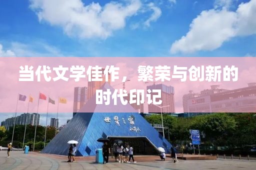 当代文学佳作，繁荣与创新的时代印记