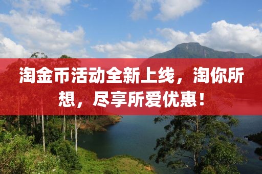 淘金币活动全新上线，淘你所想，尽享所爱优惠！