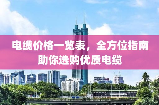 电缆价格一览表，全方位指南助你选购优质电缆
