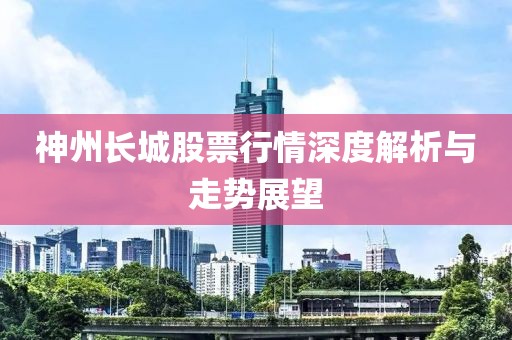 神州长城股票行情深度解析与走势展望