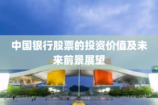 中国银行股票的投资价值及未来前景展望