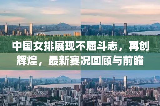 中国女排展现不屈斗志，再创辉煌，最新赛况回顾与前瞻