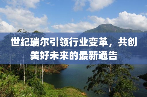 世纪瑞尔引领行业变革，共创美好未来的最新通告