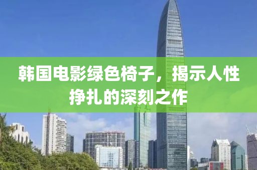 韩国电影绿色椅子，揭示人性挣扎的深刻之作
