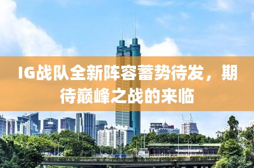 IG战队全新阵容蓄势待发，期待巅峰之战的来临