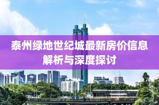 泰州绿地世纪城最新房价信息解析与深度探讨